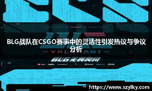 BLG战队在CSGO赛事中的灵活性引发热议与争议分析