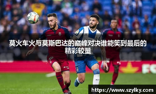 莫火车火与莫斯巴达的巅峰对决谁能笑到最后的精彩较量
