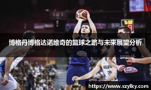 博格丹博格达诺维奇的篮球之路与未来展望分析