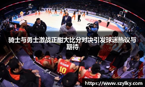 AC米兰骑士与勇士激战正酣大比分对决引发球迷热议与期待