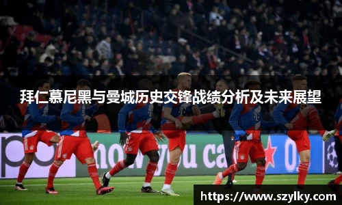 AC米兰拜仁慕尼黑与曼城历史交锋战绩分析及未来展望